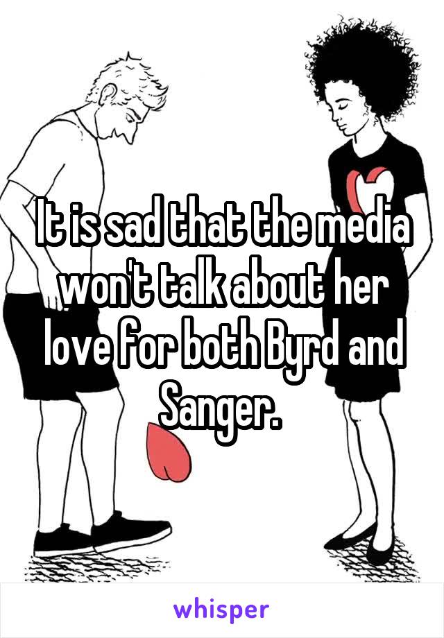 It is sad that the media won't talk about her love for both Byrd and Sanger. 