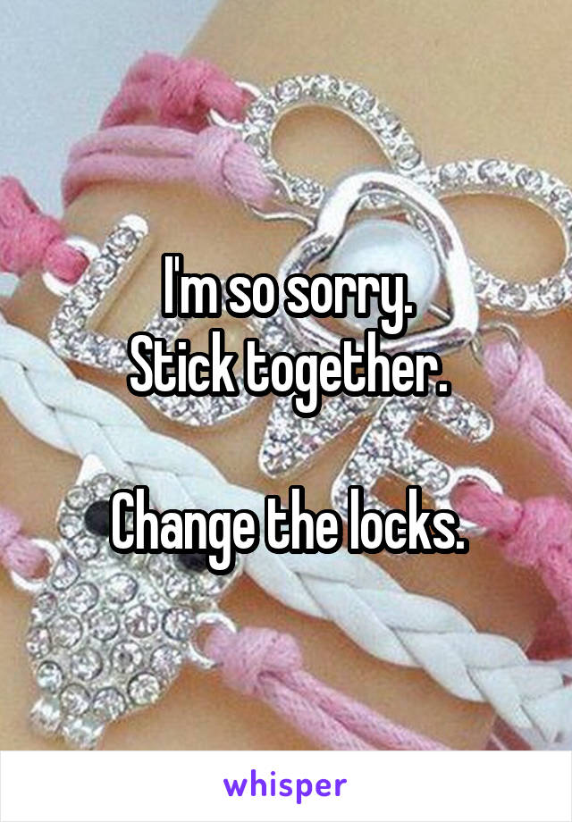 I'm so sorry.
Stick together.

Change the locks.