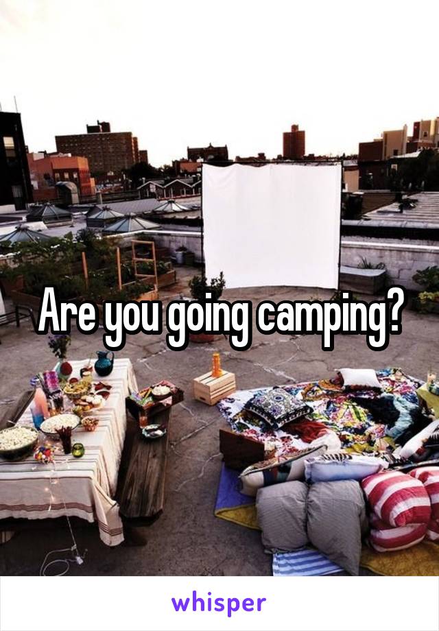 Are you going camping?