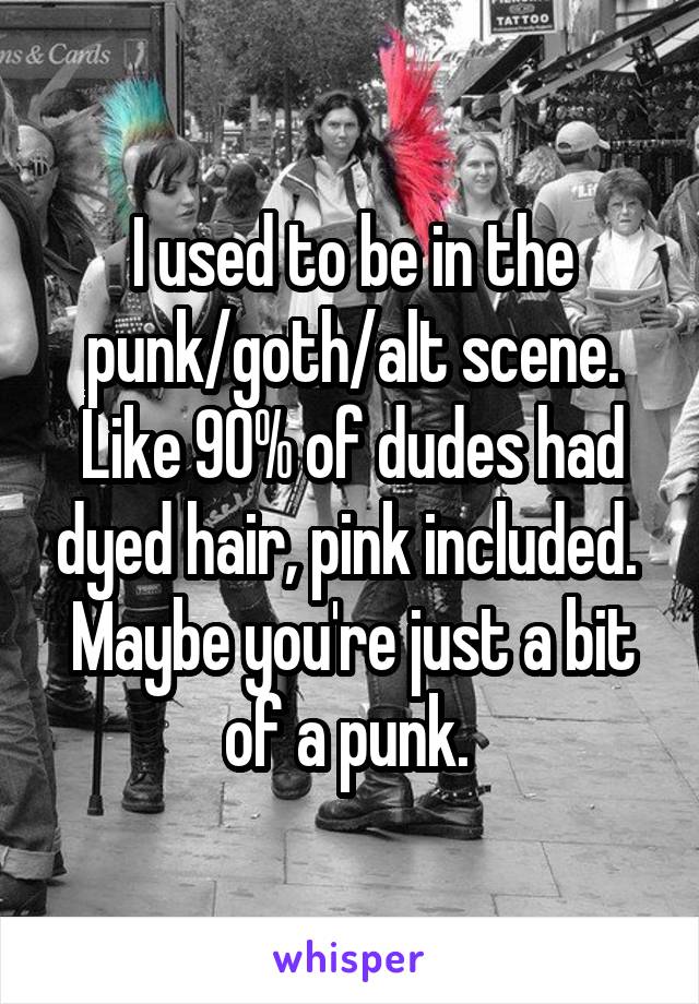 I used to be in the punk/goth/alt scene. Like 90% of dudes had dyed hair, pink included. 
Maybe you're just a bit of a punk. 