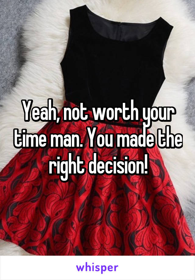 Yeah, not worth your time man. You made the right decision!