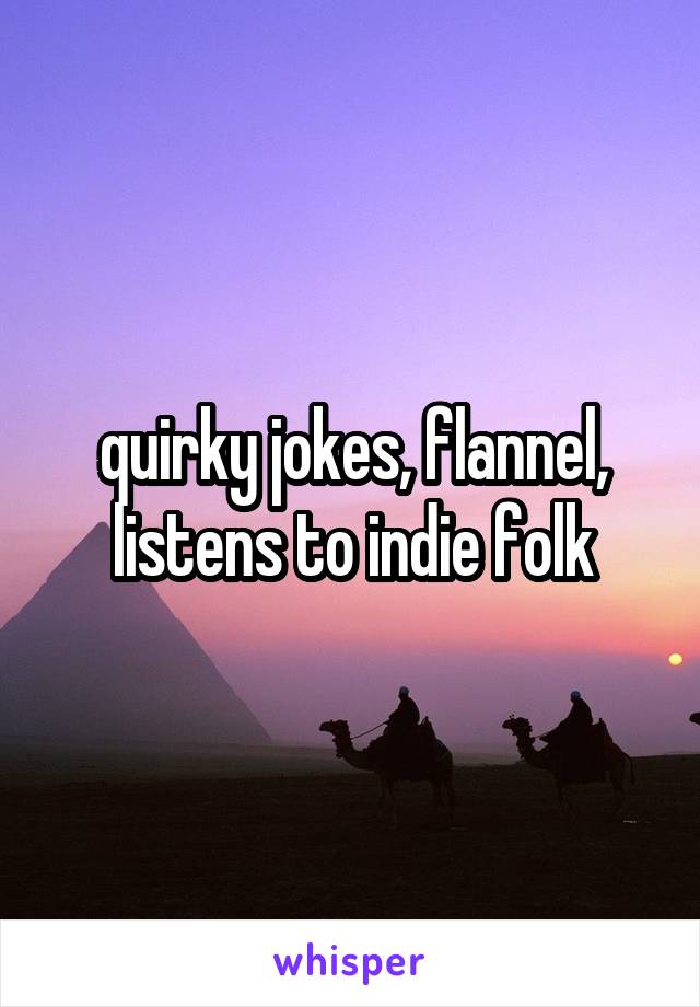 quirky jokes, flannel, listens to indie folk