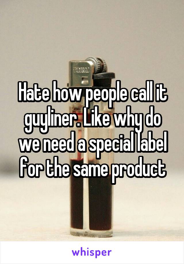 Hate how people call it guyliner. Like why do we need a special label for the same product