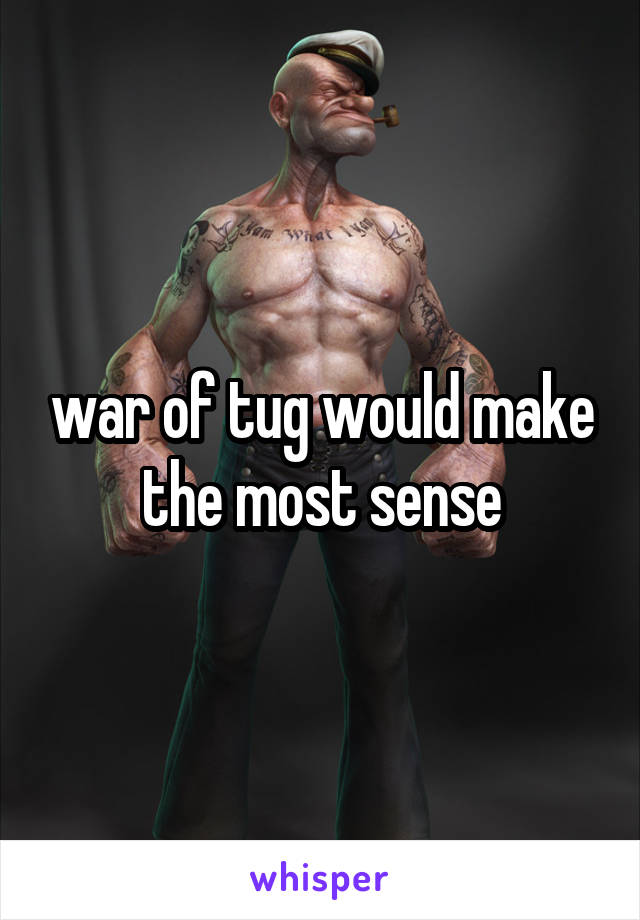 war of tug would make the most sense