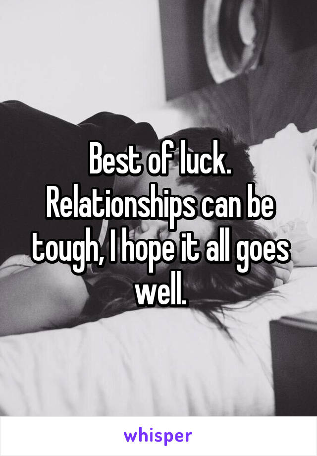 Best of luck. Relationships can be tough, I hope it all goes well.