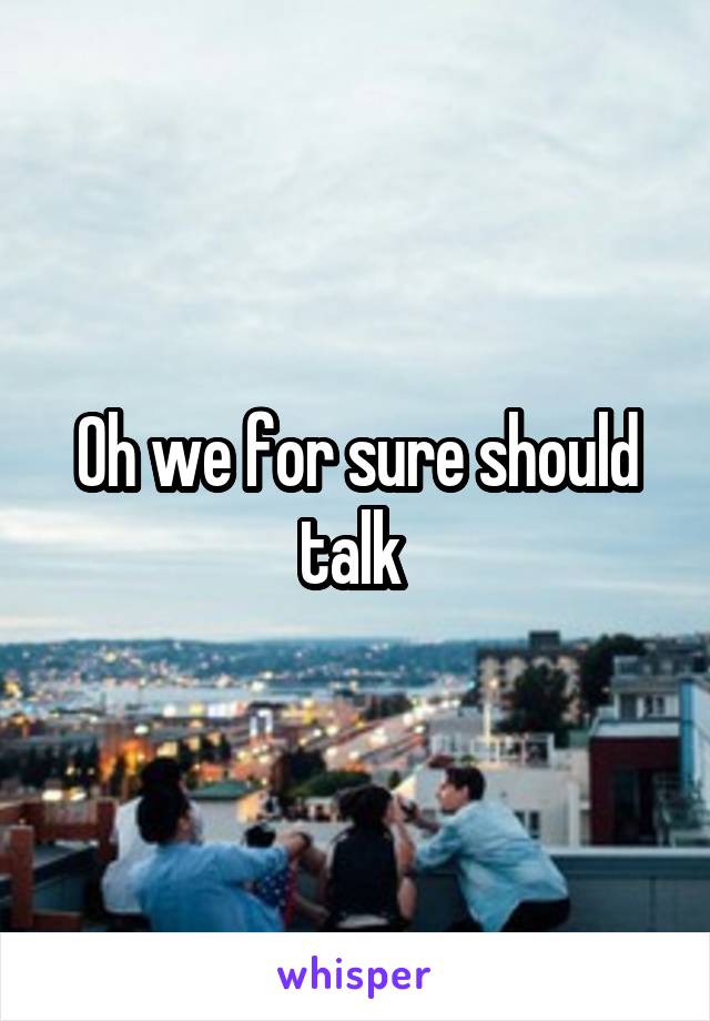 Oh we for sure should talk 