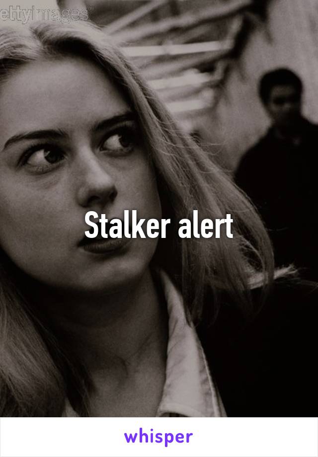 Stalker alert
