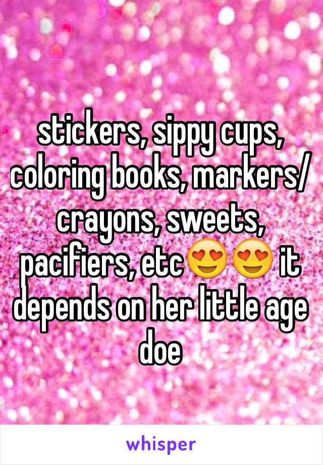stickers, sippy cups, coloring books, markers/crayons, sweets, pacifiers, etc😍😍 it depends on her little age doe