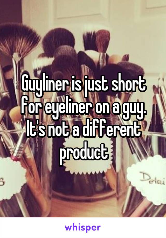 Guyliner is just short for eyeliner on a guy. It's not a different product