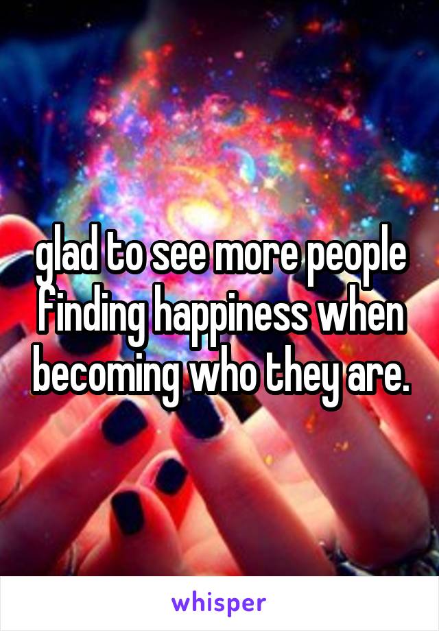 glad to see more people finding happiness when becoming who they are.
