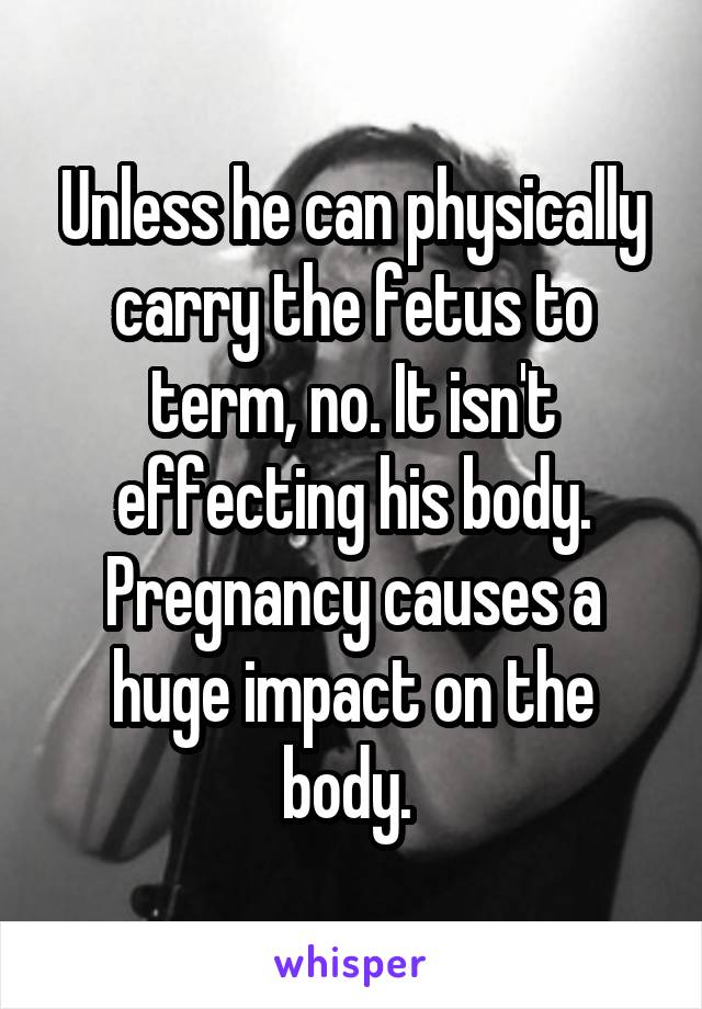 Unless he can physically carry the fetus to term, no. It isn't effecting his body. Pregnancy causes a huge impact on the body. 
