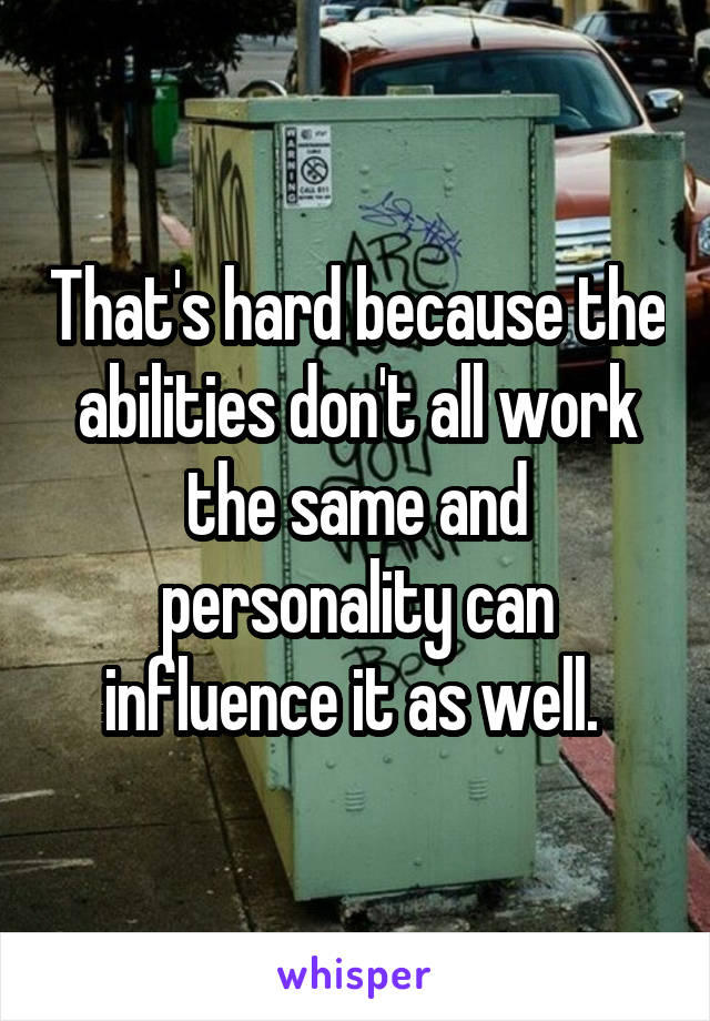 That's hard because the abilities don't all work the same and personality can influence it as well. 