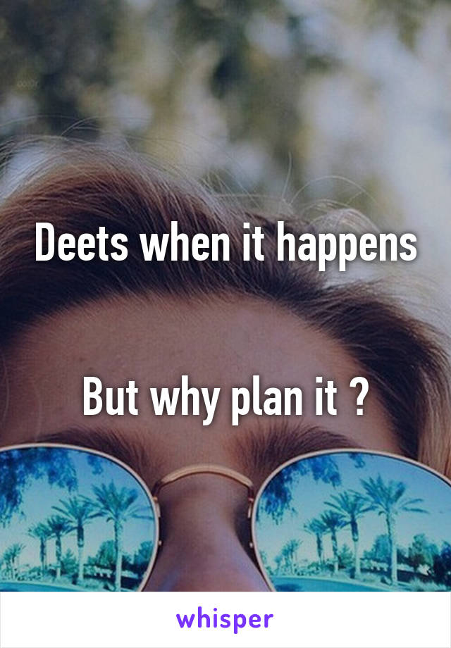 Deets when it happens 

But why plan it ?
