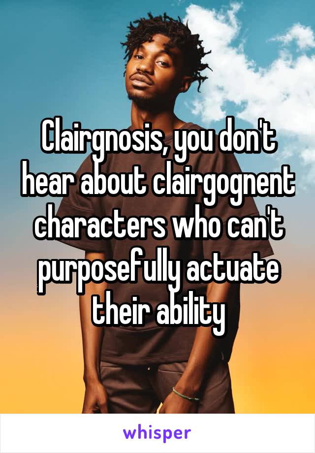 Clairgnosis, you don't hear about clairgognent characters who can't purposefully actuate their ability