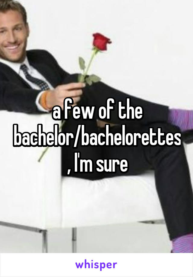 a few of the bachelor/bachelorettes, I'm sure