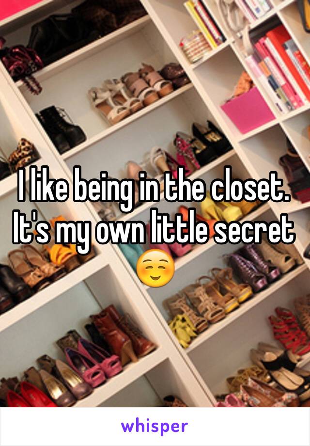 I like being in the closet. It's my own little secret ☺️