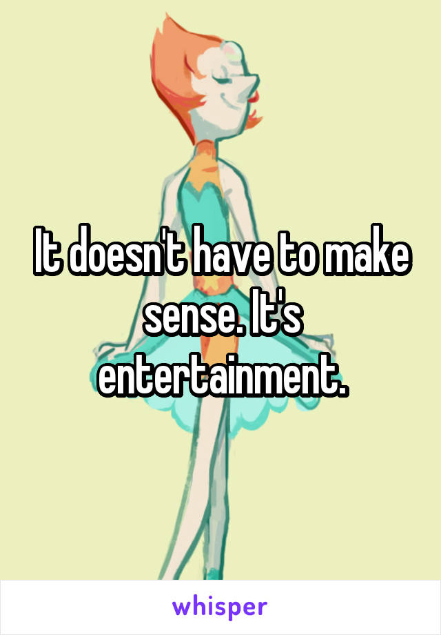 It doesn't have to make sense. It's entertainment.