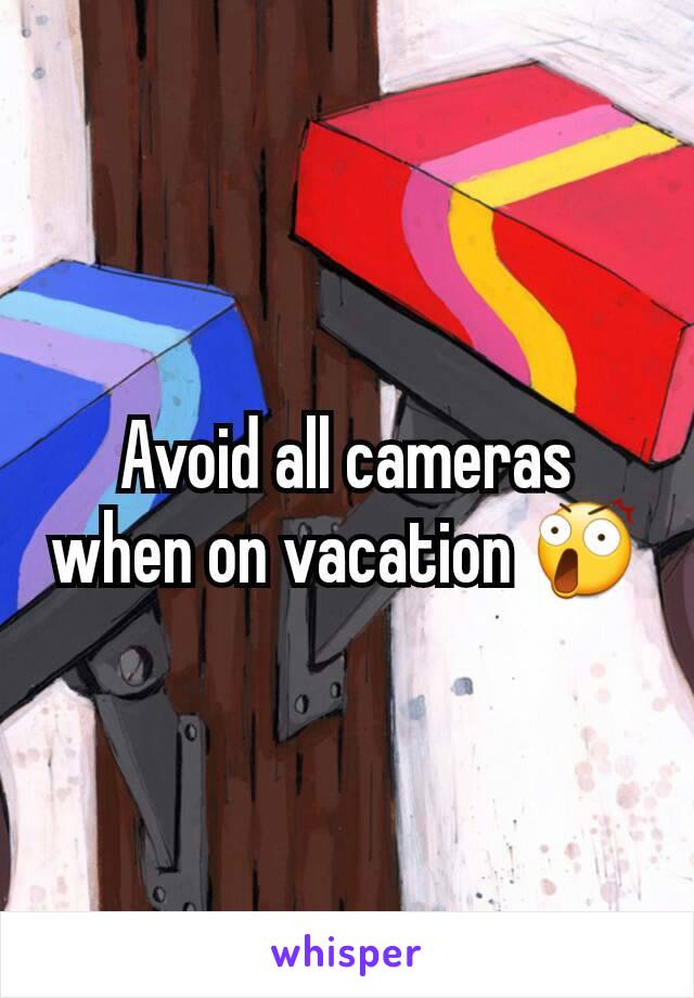 Avoid all cameras when on vacation 😲