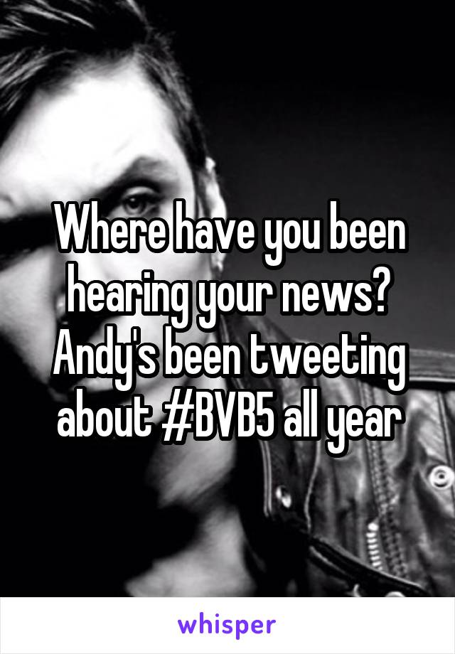 Where have you been hearing your news? Andy's been tweeting about #BVB5 all year