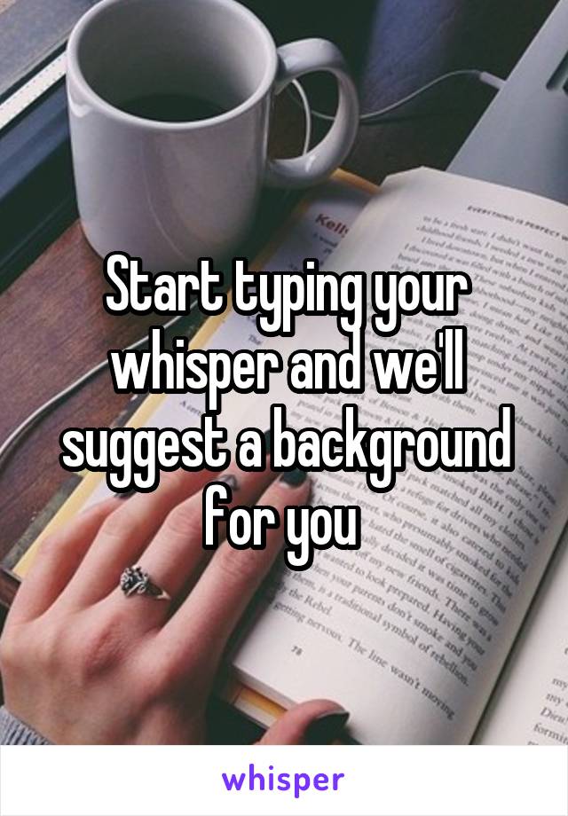 Start typing your whisper and we'll suggest a background for you 
