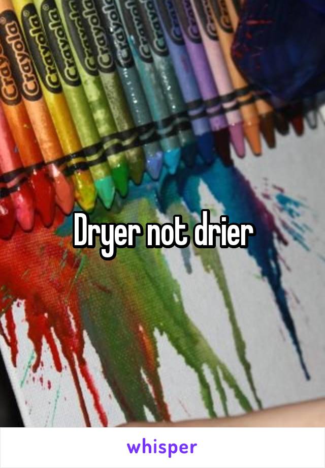 Dryer not drier