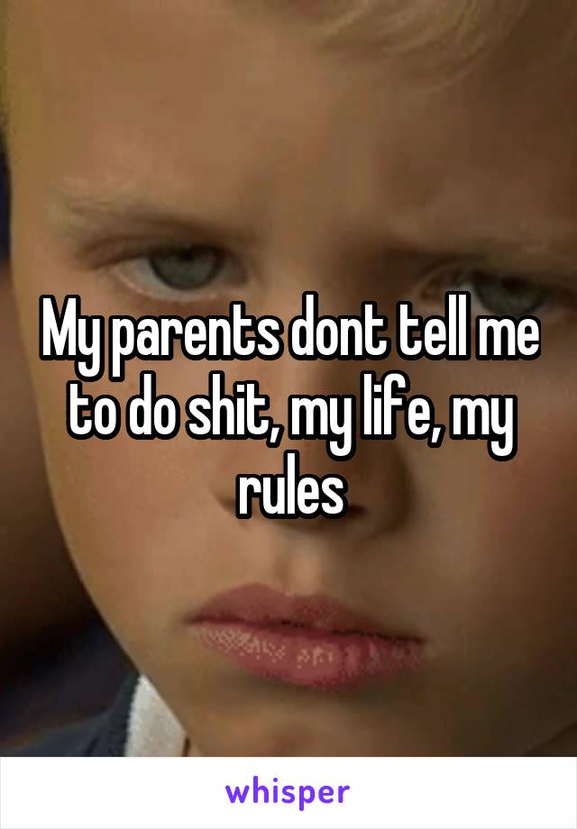 My parents dont tell me to do shit, my life, my rules