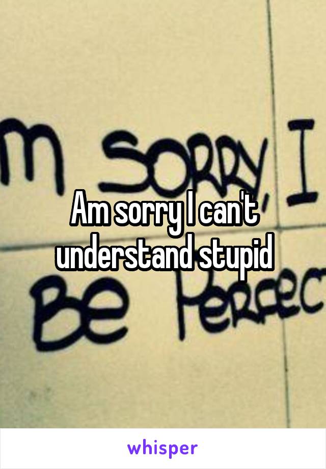 Am sorry I can't understand stupid