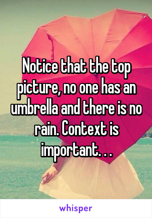 Notice that the top picture, no one has an umbrella and there is no rain. Context is important. . .