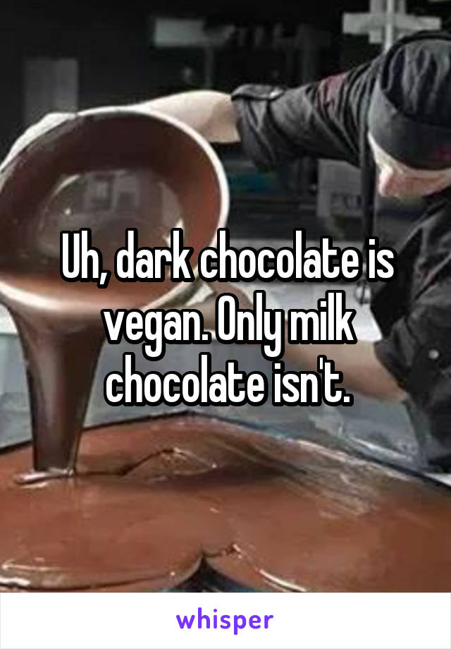 Uh, dark chocolate is vegan. Only milk chocolate isn't.