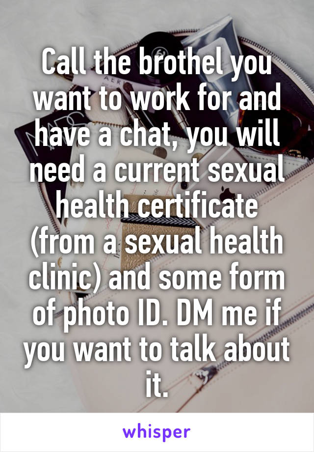 Call the brothel you want to work for and have a chat, you will need a current sexual health certificate (from a sexual health clinic) and some form of photo ID. DM me if you want to talk about it.