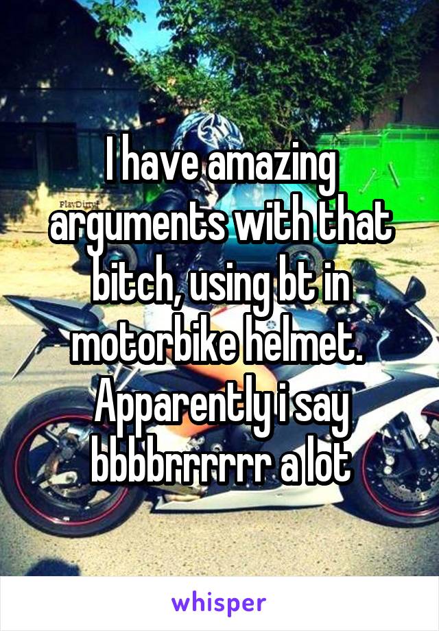 I have amazing arguments with that bitch, using bt in motorbike helmet. 
Apparently i say bbbbrrrrrr a lot