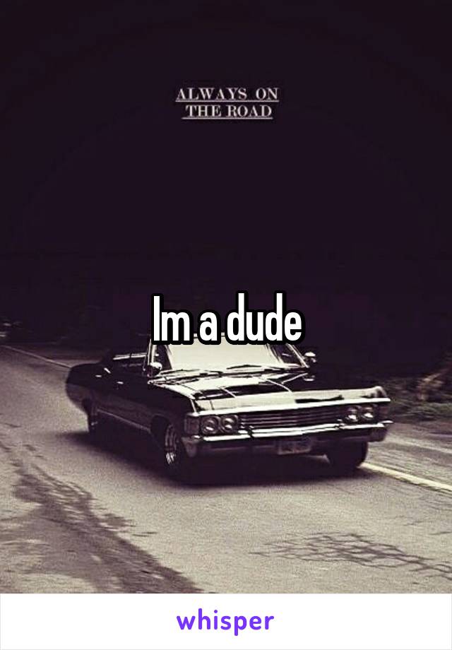 Im a dude