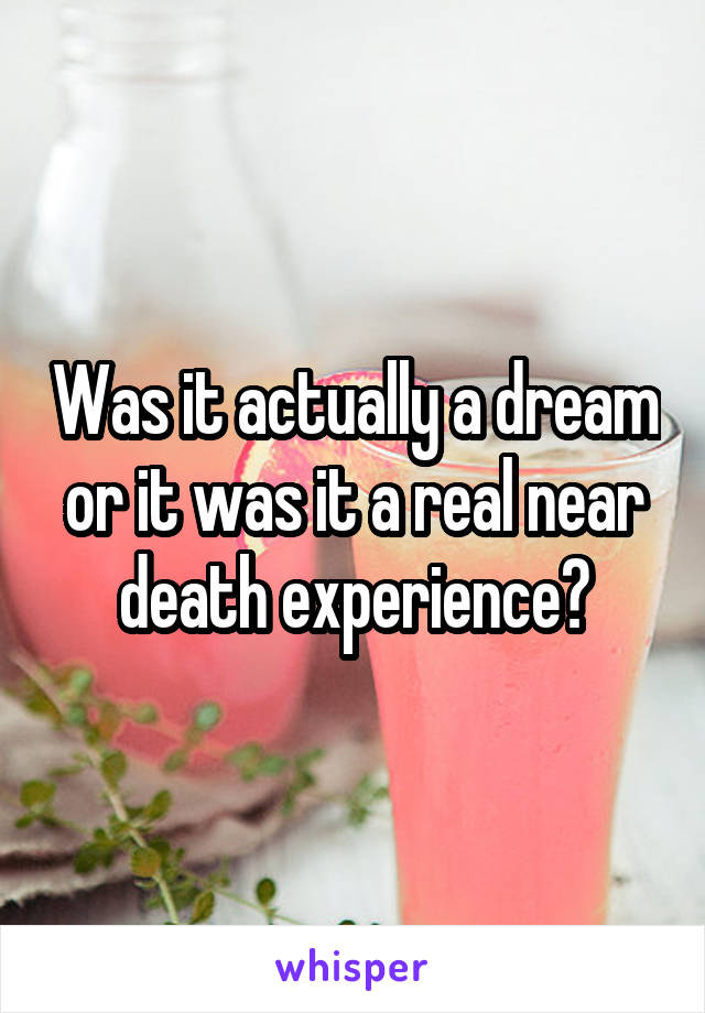 Was it actually a dream or it was it a real near death experience?