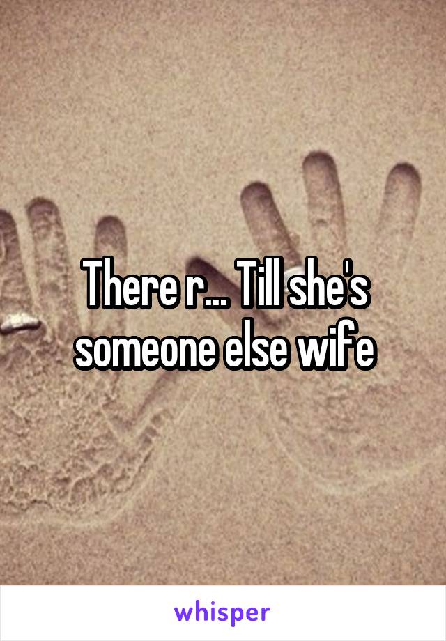 There r... Till she's someone else wife