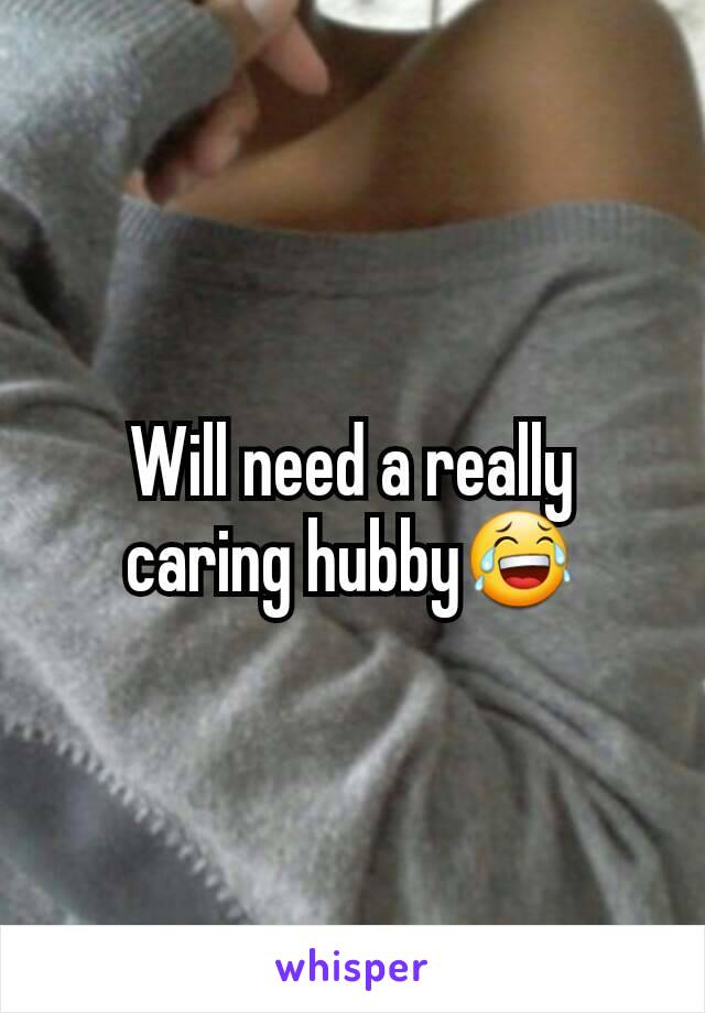 Will need a really caring hubby😂