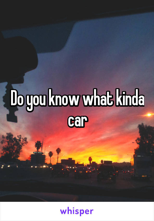 Do you know what kinda car