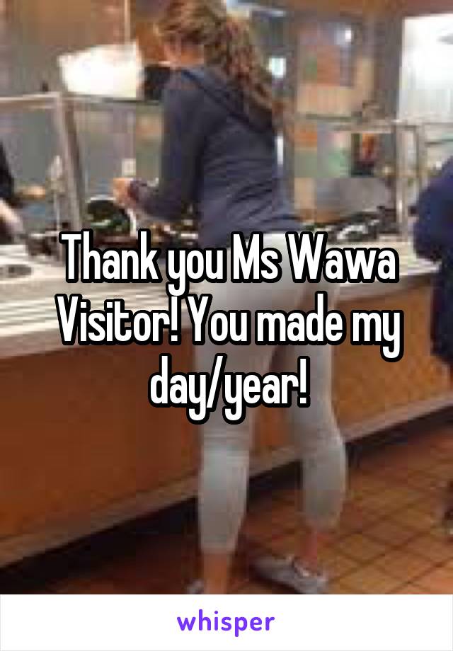 Thank you Ms Wawa Visitor! You made my day/year!