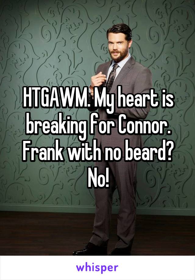 HTGAWM. My heart is breaking for Connor. Frank with no beard? No!