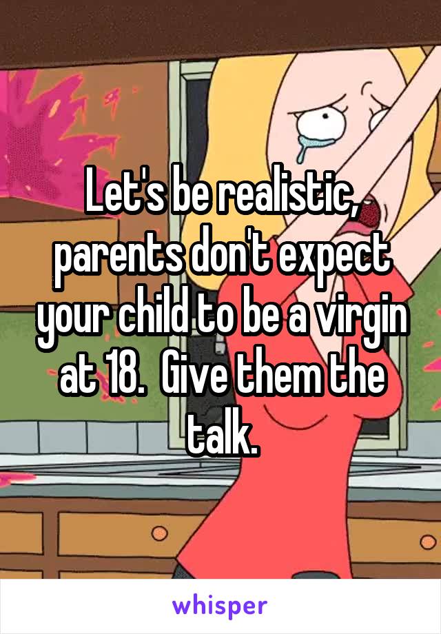 Let's be realistic, parents don't expect your child to be a virgin at 18.  Give them the talk.