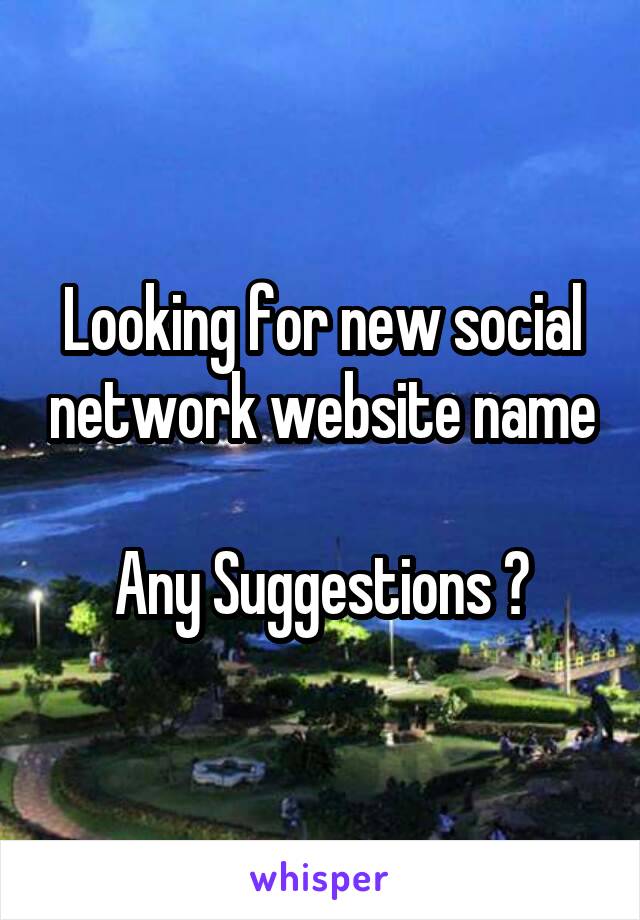 Looking for new social network website name

Any Suggestions ?