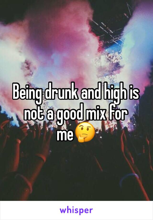 Being drunk and high is not a good mix for me🤔