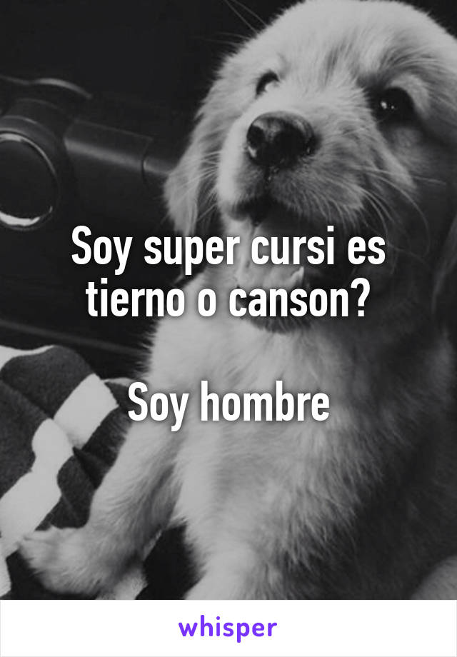 Soy super cursi es tierno o canson?

Soy hombre