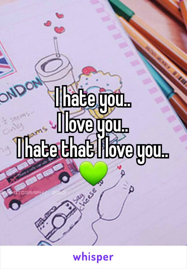 I hate you..
I love you..
I hate that I love you..
💚