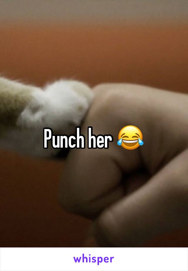 Punch her 😂