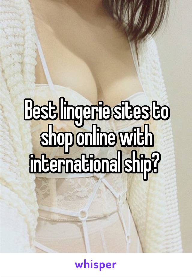 Best lingerie sites to shop online with international ship? 