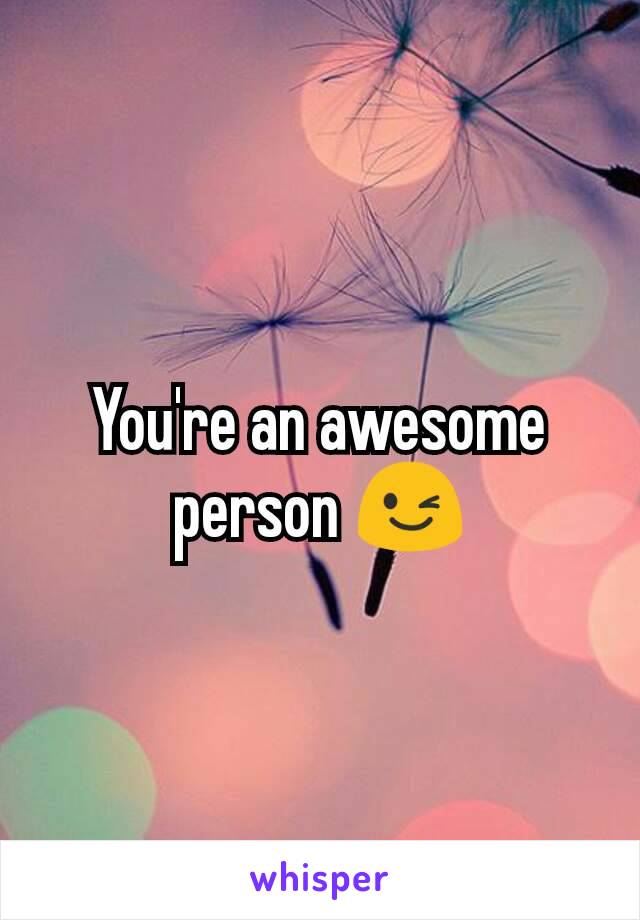 You're an awesome person 😉