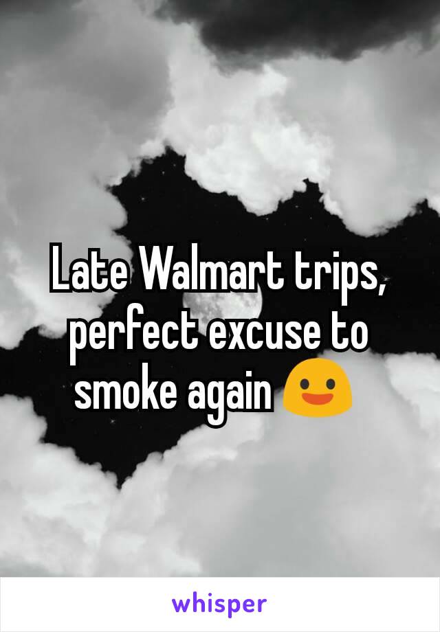 Late Walmart trips, perfect excuse to smoke again 😃 