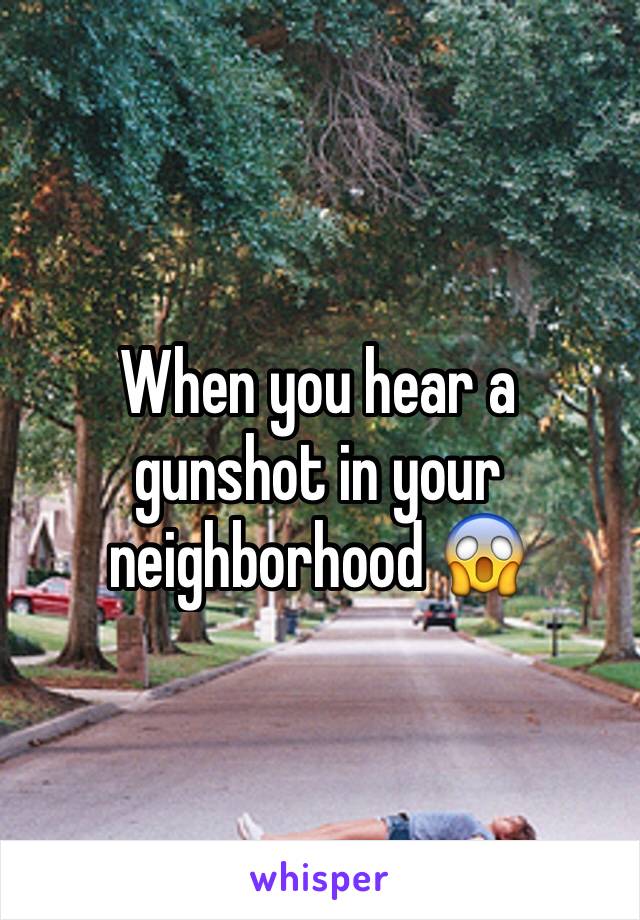 When you hear a gunshot in your neighborhood 😱