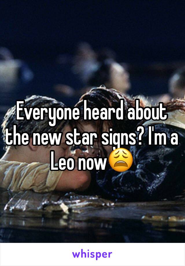 Everyone heard about the new star signs? I'm a Leo nowðŸ˜©