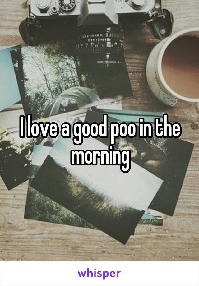 I love a good poo in the morning